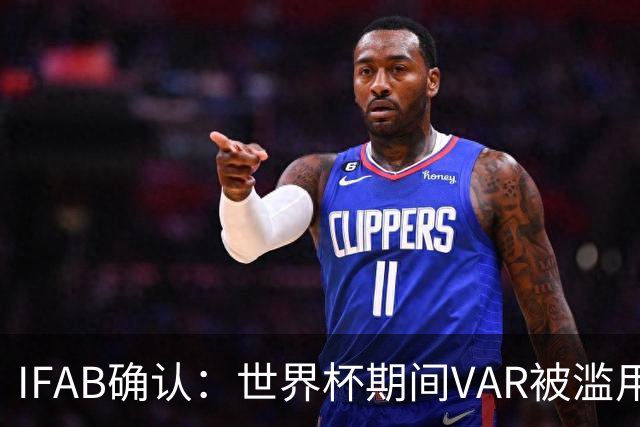 IFAB确认：世界杯期间VAR被滥用！恩博洛战阿根廷不该被罚下